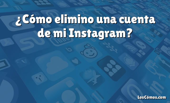 ¿Cómo elimino una cuenta de mi Instagram?