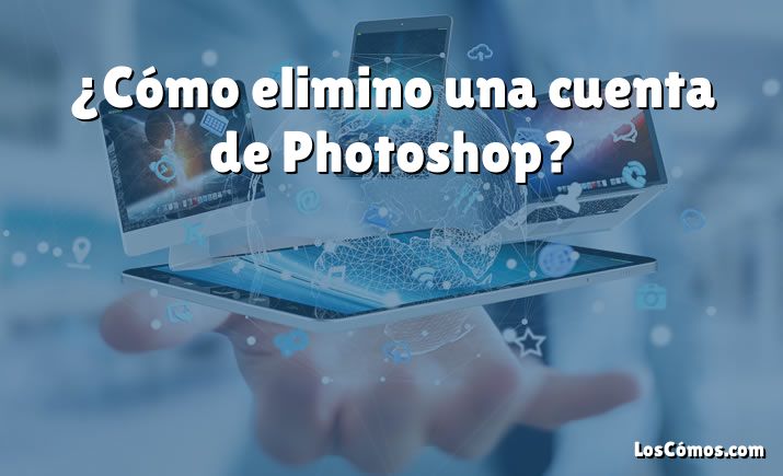 ¿Cómo elimino una cuenta de Photoshop?