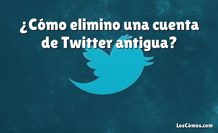 ¿Cómo elimino una cuenta de Twitter antigua?