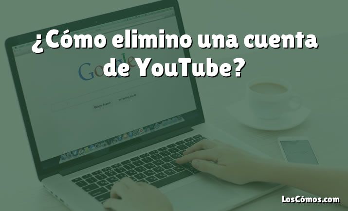 ¿Cómo elimino una cuenta de YouTube?