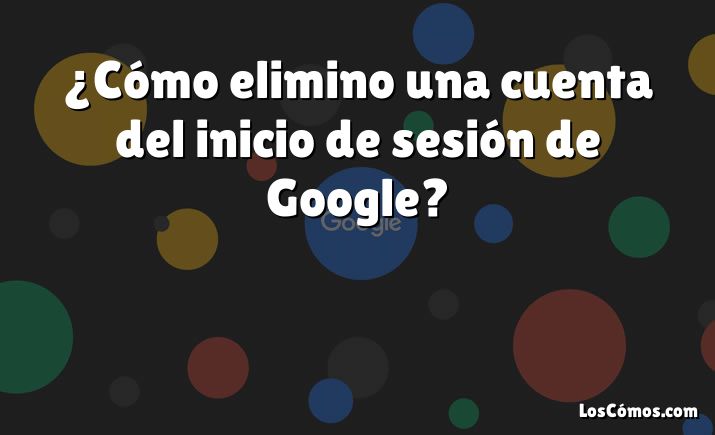 ¿Cómo elimino una cuenta del inicio de sesión de Google?