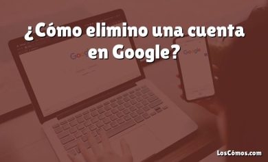 ¿Cómo elimino una cuenta en Google?