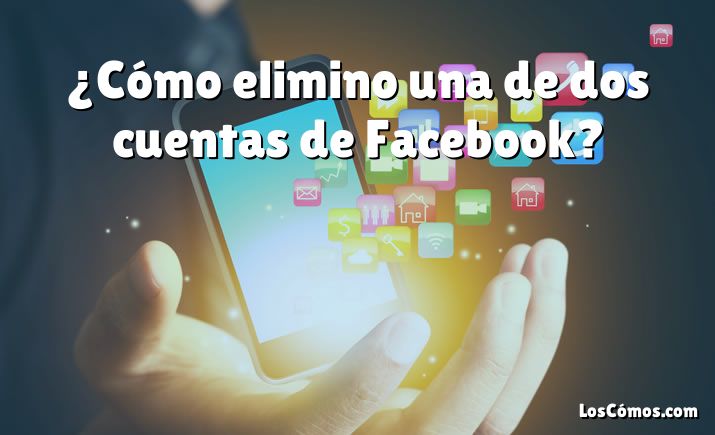 ¿Cómo elimino una de dos cuentas de Facebook?