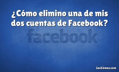 ¿Cómo elimino una de mis dos cuentas de Facebook?