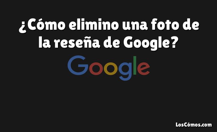 ¿Cómo elimino una foto de la reseña de Google?