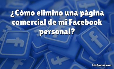 ¿Cómo elimino una página comercial de mi Facebook personal?