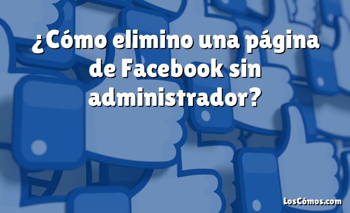 ¿Cómo elimino una página de Facebook sin administrador?