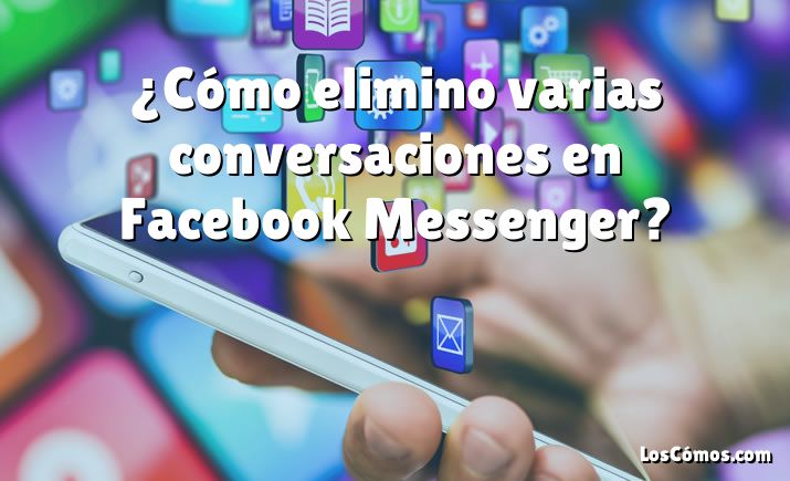 ¿Cómo elimino varias conversaciones en Facebook Messenger?