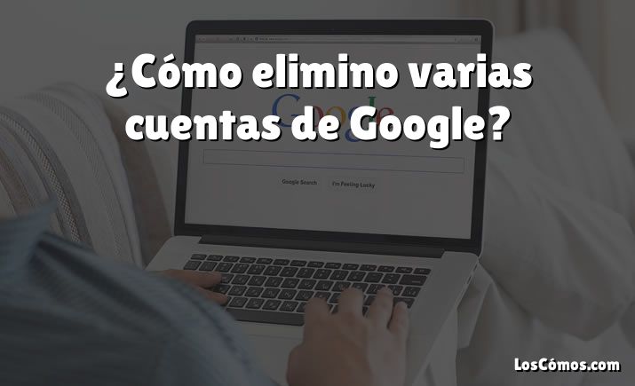 ¿Cómo elimino varias cuentas de Google?