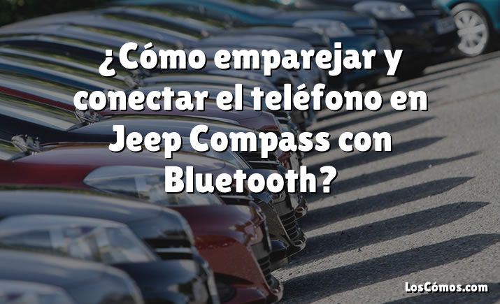 ¿Cómo emparejar y conectar el teléfono en Jeep Compass con Bluetooth?