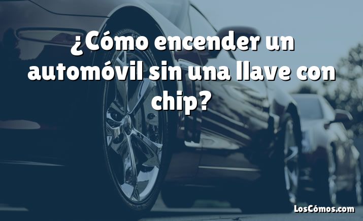 ¿Cómo encender un automóvil sin una llave con chip?