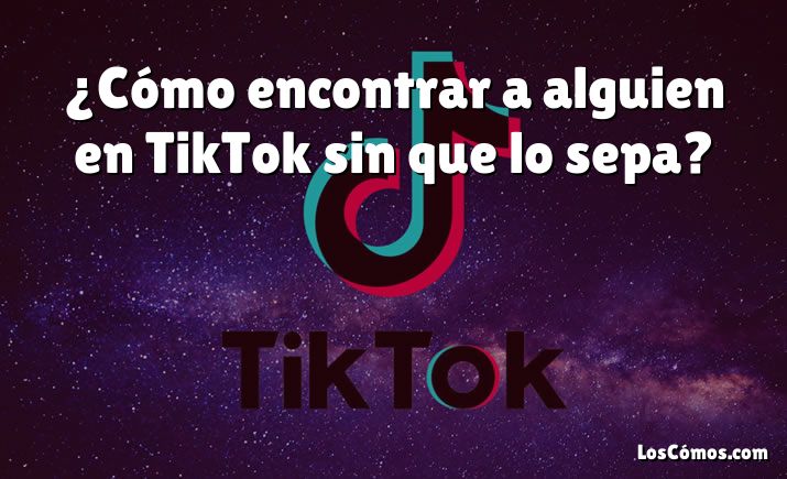 ¿Cómo encontrar a alguien en TikTok sin que lo sepa?