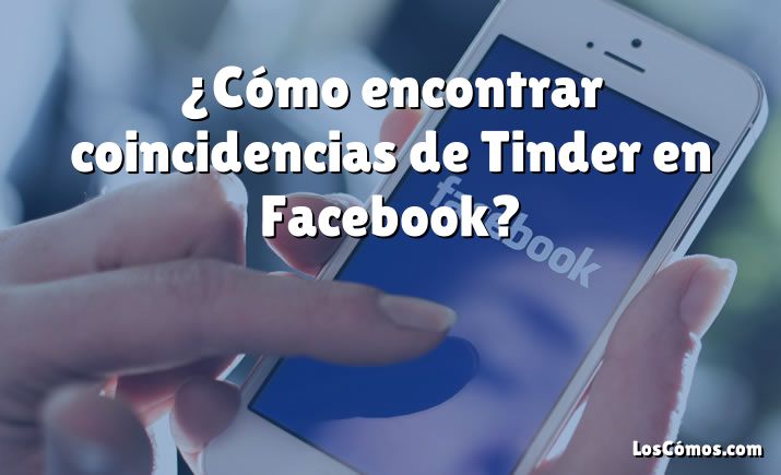 ¿Cómo encontrar coincidencias de Tinder en Facebook?