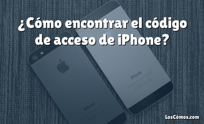 ¿Cómo encontrar el código de acceso de iPhone?