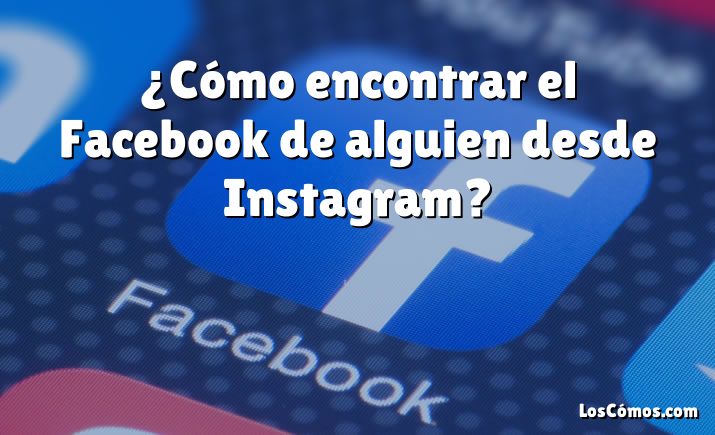 ¿Cómo encontrar el Facebook de alguien desde Instagram?