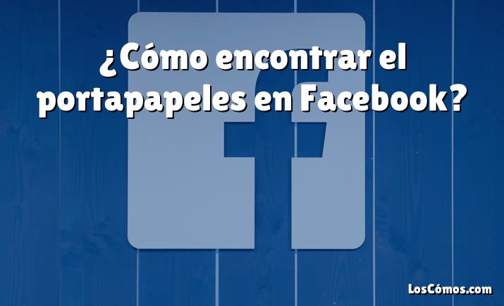 ¿Cómo encontrar el portapapeles en Facebook?