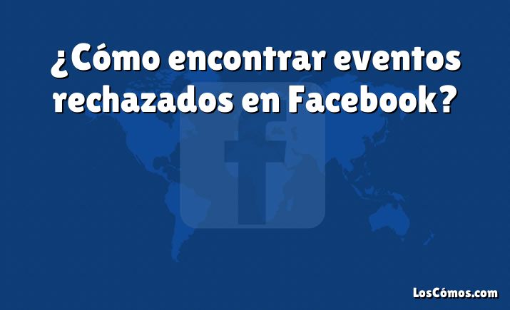 ¿Cómo encontrar eventos rechazados en Facebook?