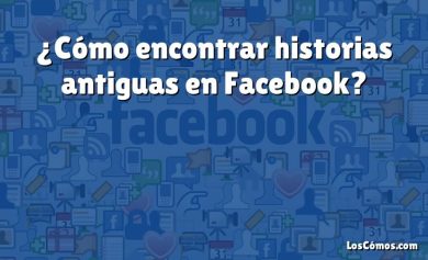 ¿Cómo encontrar historias antiguas en Facebook?