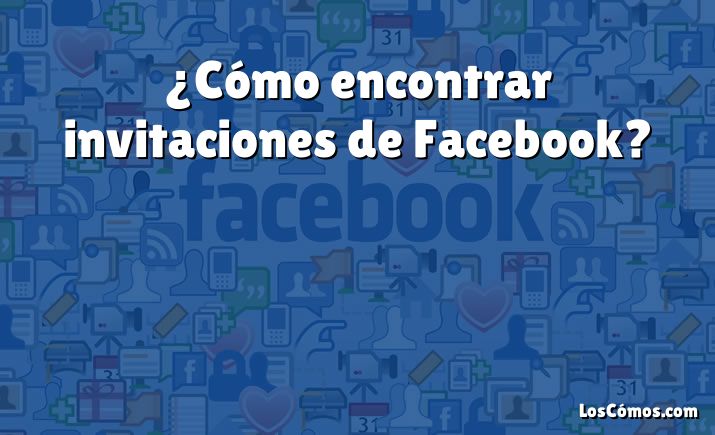 ¿Cómo encontrar invitaciones de Facebook?