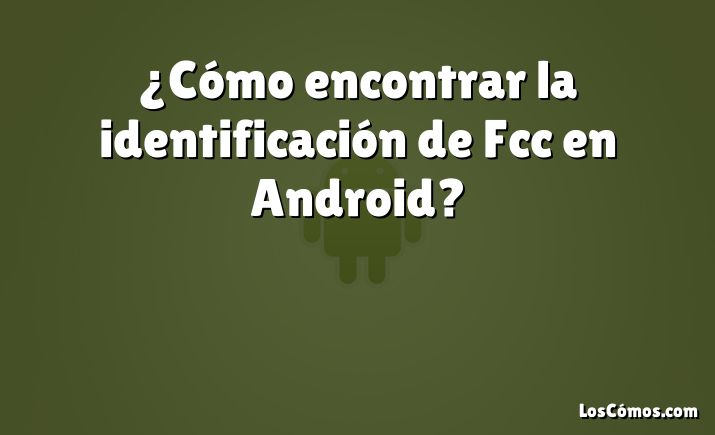 ¿Cómo encontrar la identificación de Fcc en Android?