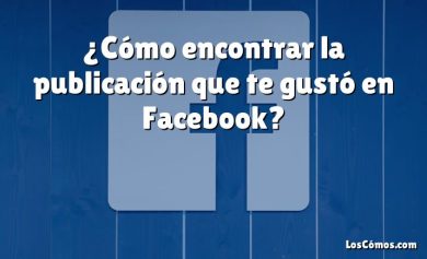 ¿Cómo encontrar la publicación que te gustó en Facebook?