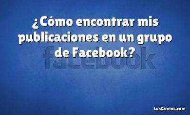 ¿Cómo encontrar mis publicaciones en un grupo de Facebook?