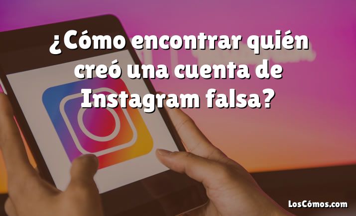 ¿Cómo encontrar quién creó una cuenta de Instagram falsa?