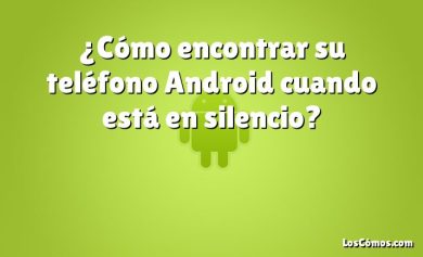 ¿Cómo encontrar su teléfono Android cuando está en silencio?