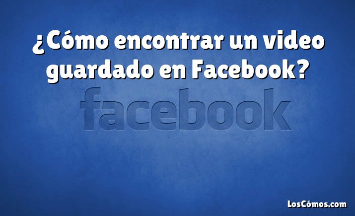 ¿Cómo encontrar un video guardado en Facebook?