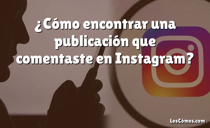 ¿Cómo encontrar una publicación que comentaste en Instagram?