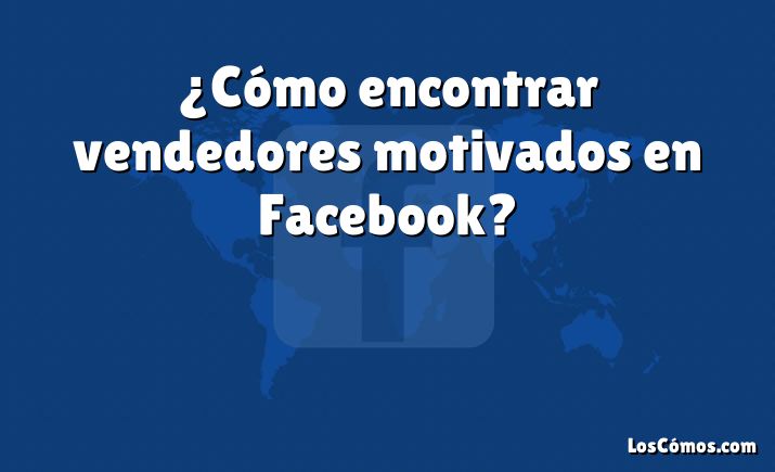 ¿Cómo encontrar vendedores motivados en Facebook?