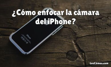 ¿Cómo enfocar la cámara del iPhone?