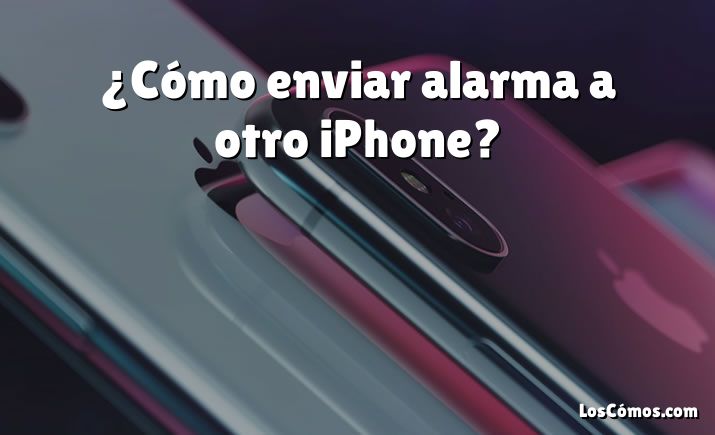 ¿Cómo enviar alarma a otro iPhone?