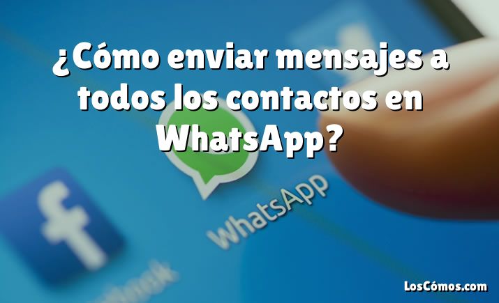 ¿Cómo enviar mensajes a todos los contactos en WhatsApp?