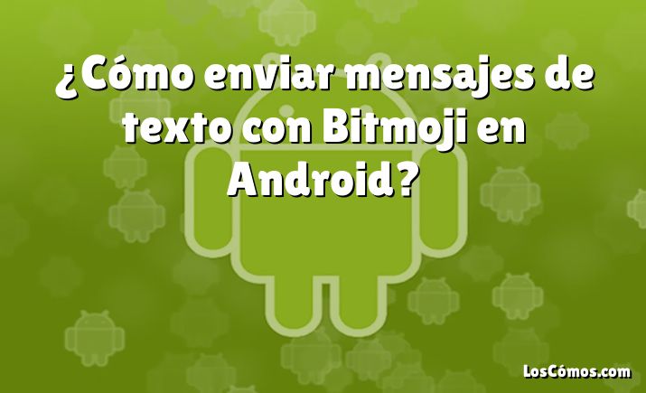 ¿Cómo enviar mensajes de texto con Bitmoji en Android?