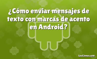 ¿Cómo enviar mensajes de texto con marcas de acento en Android?