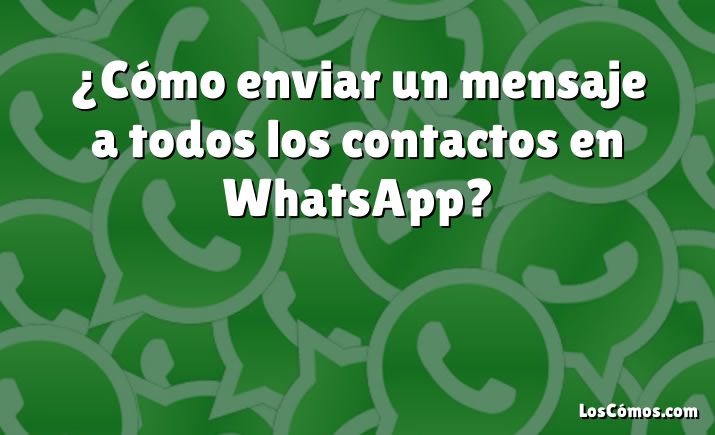 ¿cómo Enviar Un Mensaje A Todos Los Contactos En Whatsapp 2022emk 8142