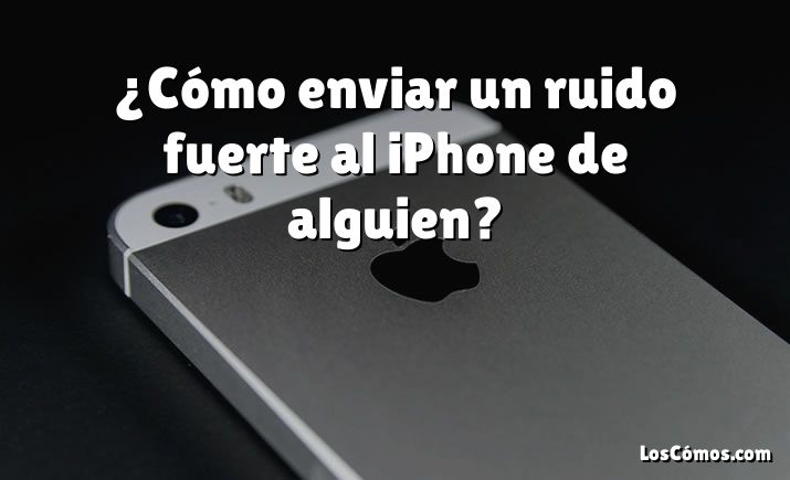 ¿Cómo enviar un ruido fuerte al iPhone de alguien?