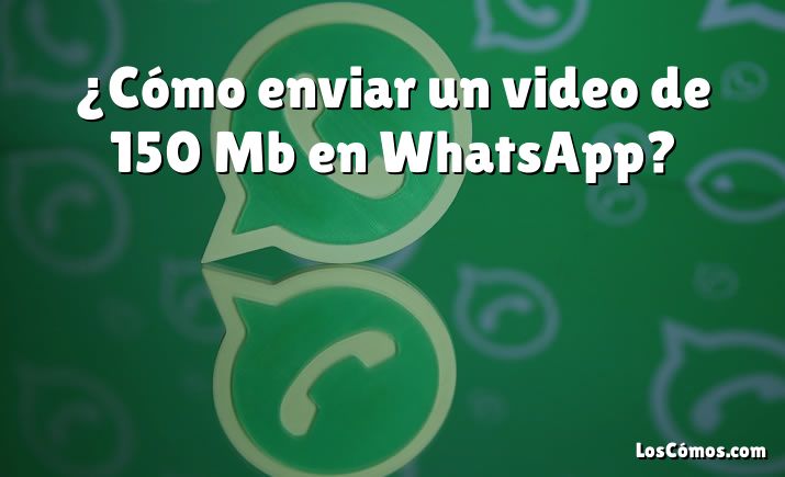 ¿Cómo enviar un video de 150 Mb en WhatsApp?