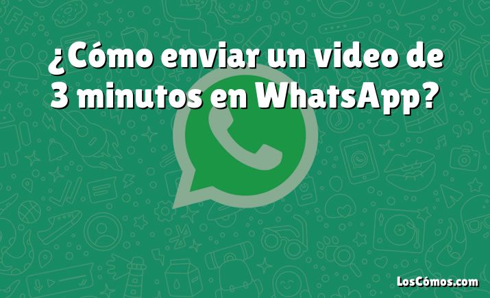 ¿Cómo enviar un video de 3 minutos en WhatsApp?