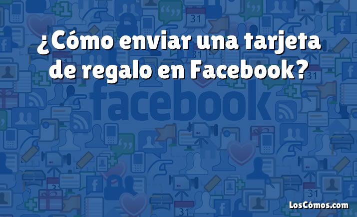 ¿Cómo enviar una tarjeta de regalo en Facebook?