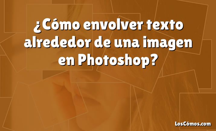 ¿Cómo envolver texto alrededor de una imagen en Photoshop?