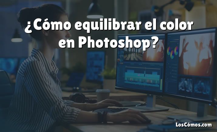 ¿Cómo equilibrar el color en Photoshop?