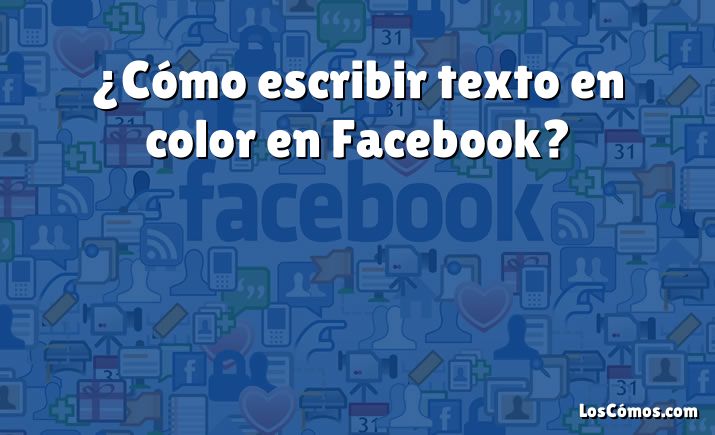 ¿Cómo escribir texto en color en Facebook?