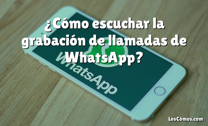 ¿Cómo escuchar la grabación de llamadas de WhatsApp?