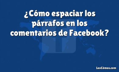 ¿Cómo espaciar los párrafos en los comentarios de Facebook?