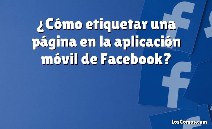 ¿Cómo etiquetar una página en la aplicación móvil de Facebook?