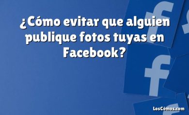 ¿Cómo evitar que alguien publique fotos tuyas en Facebook?