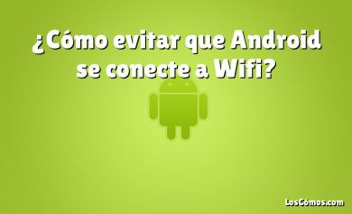 ¿Cómo evitar que Android se conecte a Wifi?