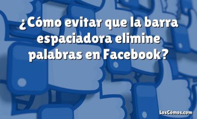 ¿Cómo evitar que la barra espaciadora elimine palabras en Facebook?